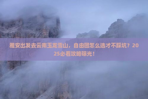 雅安去云南玉龙雪山自由团