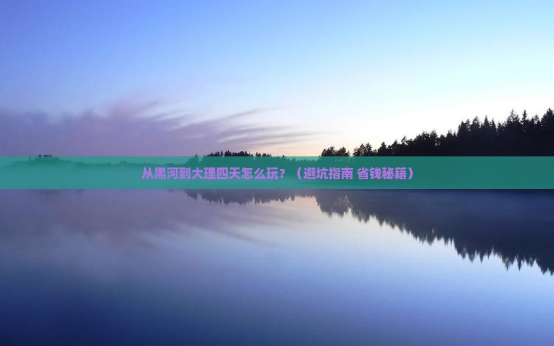 黑河到云南大理四日游