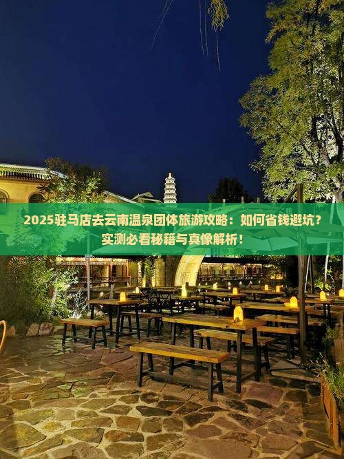 驻马店去云南温泉团体旅游