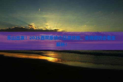 乐山去云南西双版纳六日游