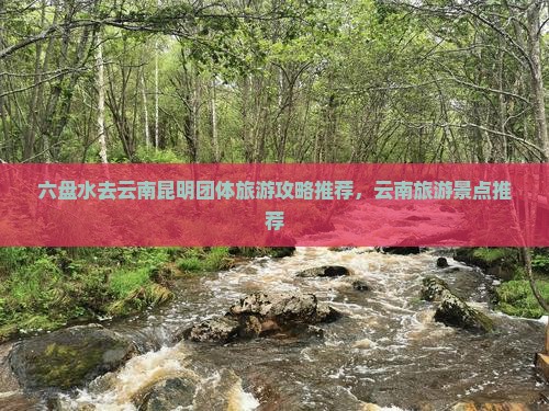 六盘水去云南昆明团体旅游