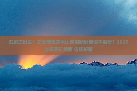 石家庄到云南玉龙雪山自由团