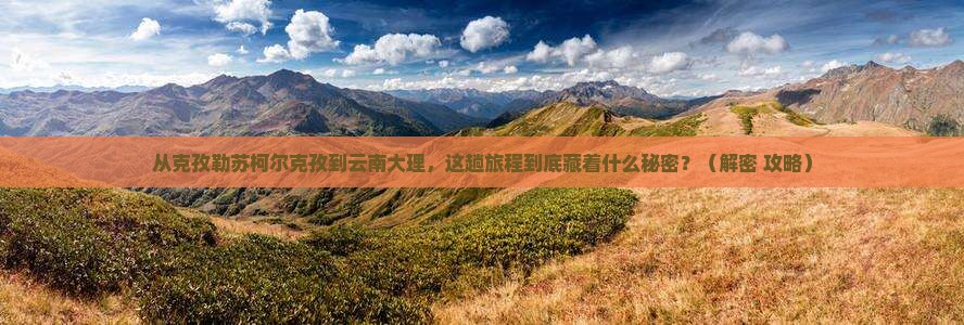 克孜勒苏柯尔克孜到云南大理旅游