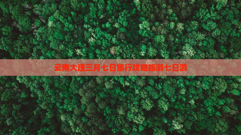 三月去云南大理七日游
