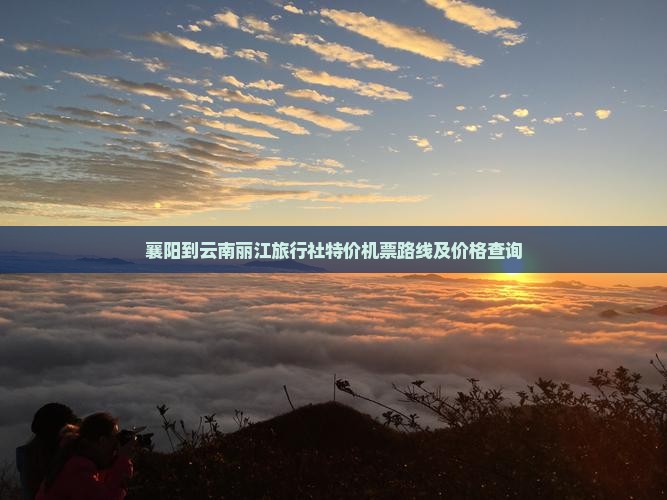 襄阳到云南丽江旅行社特价机票路线及价格查询