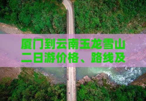 厦门到云南玉龙雪山二日游价格、路线及路程