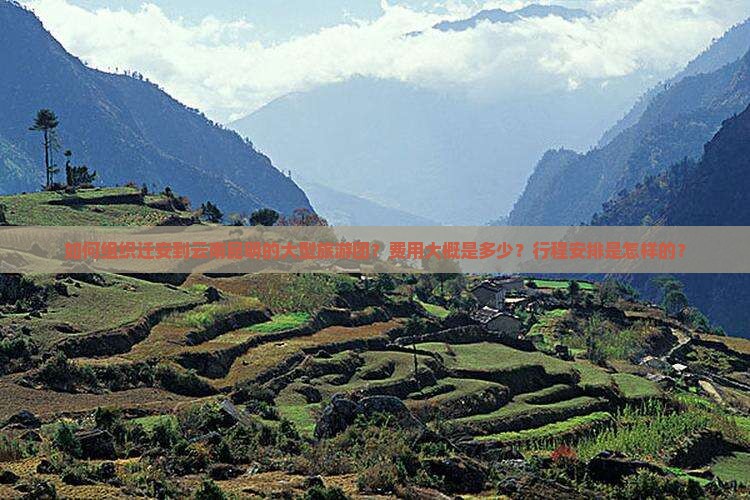 如何组织迁安到云南昆明的大型旅游团？费用大概是多少？行程安排是怎样的？