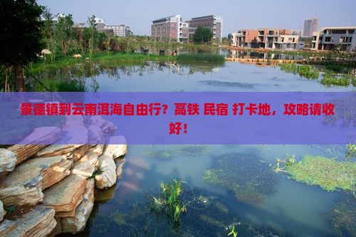 景德镇到云南洱海自由行？高铁+民宿+打卡地，攻略请收好！
