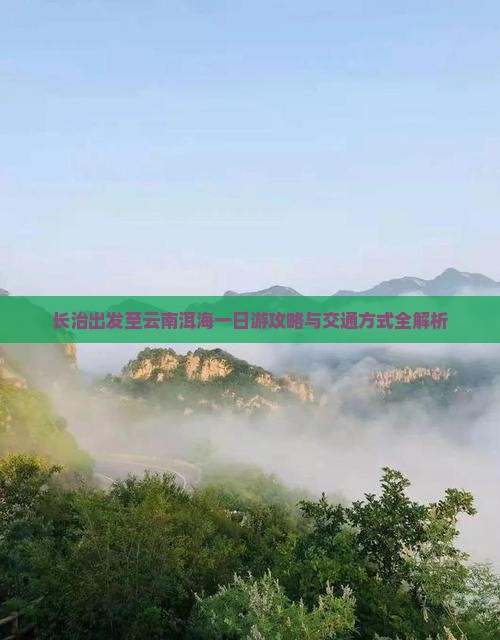 长治出发至云南洱海一日游攻略与交通方式全解析