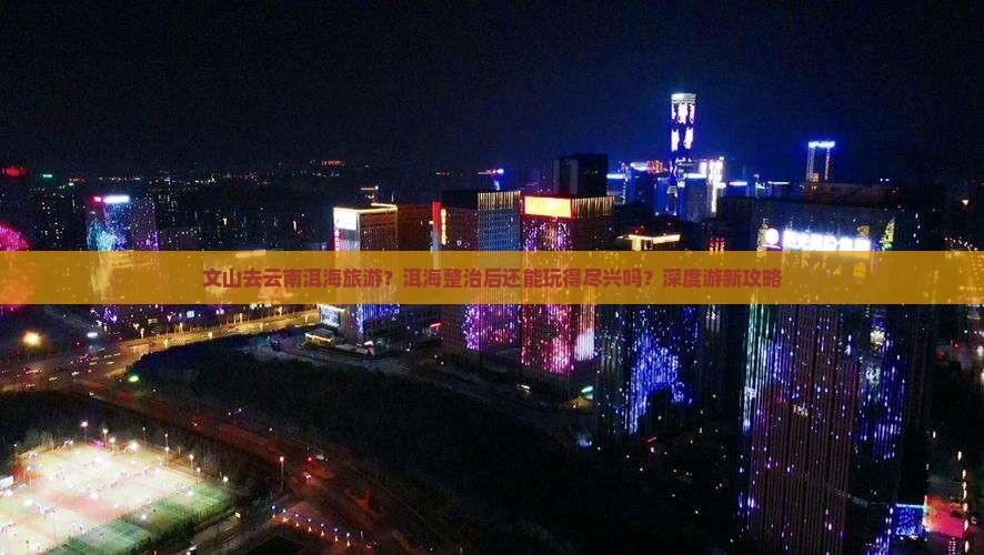 文山去云南洱海旅游？洱海整治后还能玩得尽兴吗？深度游新攻略