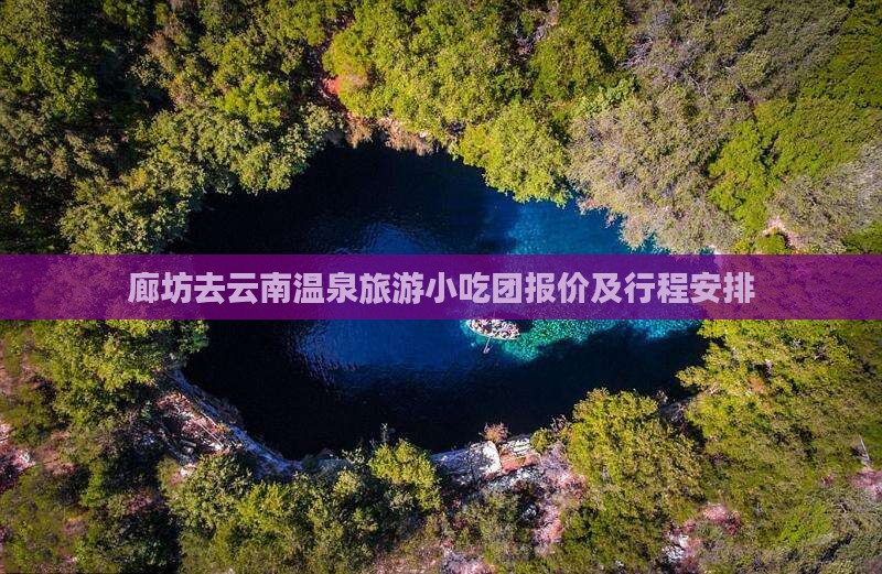 廊坊去云南温泉旅游小吃团报价及行程安排