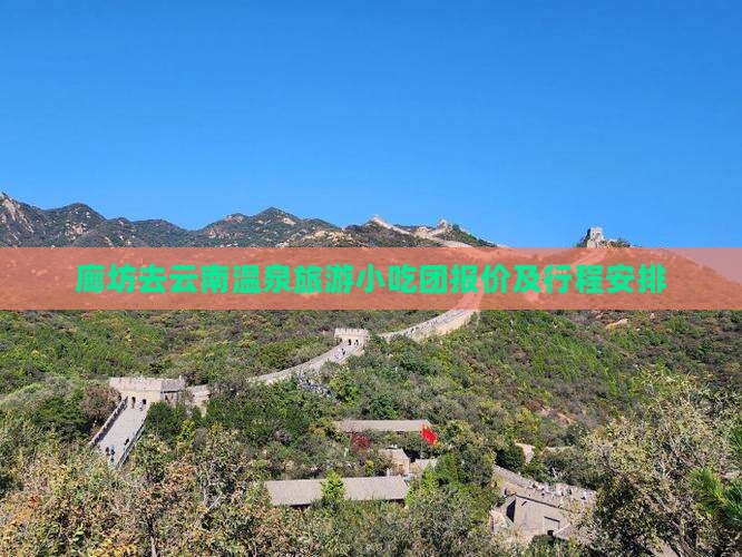 廊坊去云南温泉旅游小吃团报价及行程安排