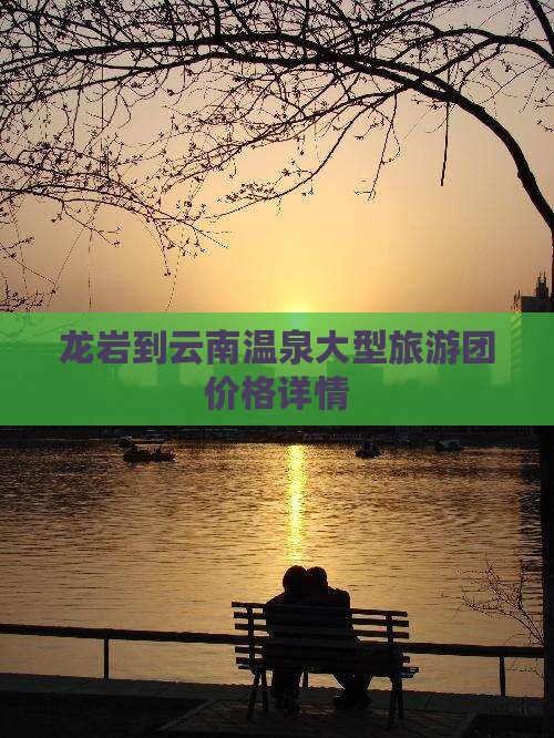龙岩到云南温泉大型旅游团价格详情