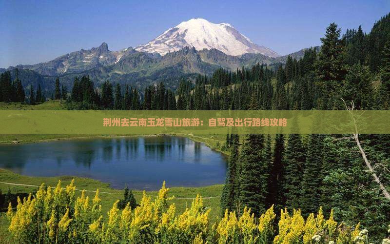 荆州去云南玉龙雪山旅游：自驾及出行路线攻略