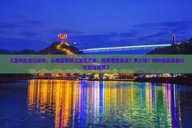 《温州自由行攻略：云南昆明丽江温泉之旅，探索哪些景点？多少钱？特价信息及旅行社路线推荐》