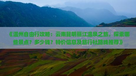 《温州自由行攻略：云南昆明丽江温泉之旅，探索哪些景点？多少钱？特价信息及旅行社路线推荐》