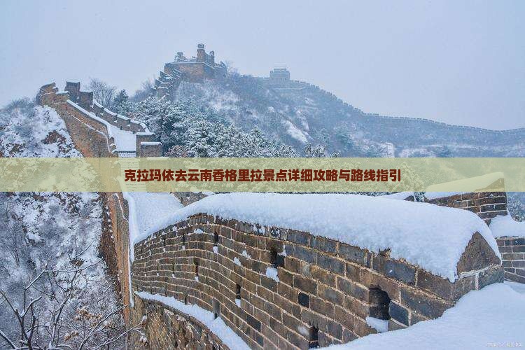 克拉玛依去云南香格里拉景点详细攻略与路线指引