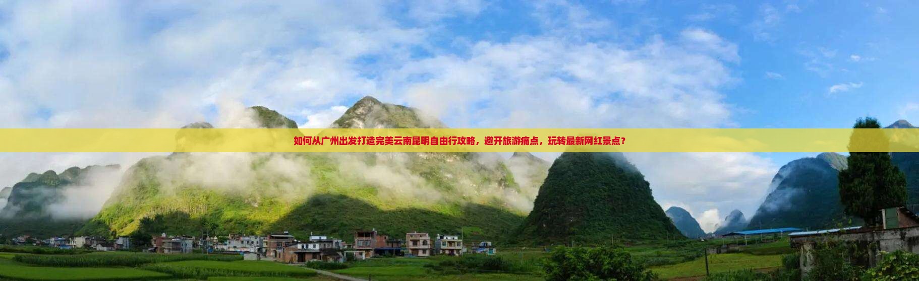 如何从广州出发打造完美云南昆明自由行攻略，避开旅游痛点，玩转最新网红景点？