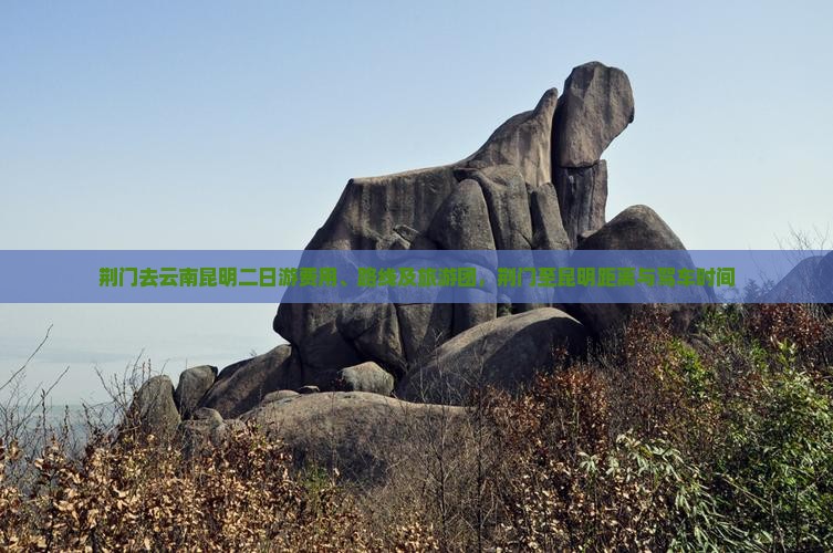 荆门去云南昆明二日游费用、路线及旅游团，荆门至昆明距离与驾车时间