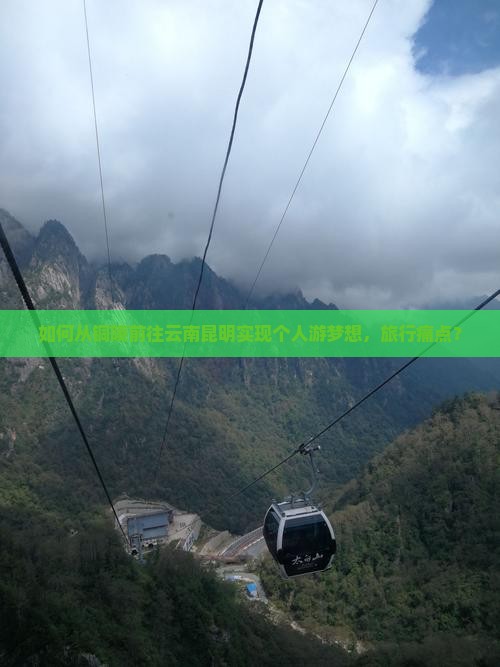 如何从铜陵前往云南昆明实现个人游梦想，旅行痛点？