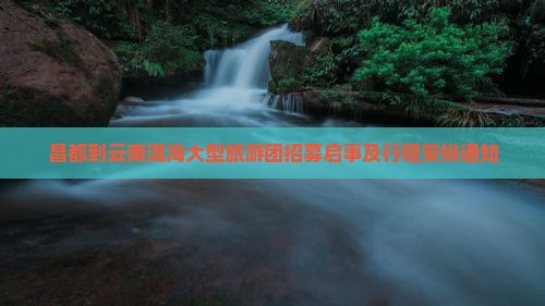 昌都到云南洱海大型旅游团招募启事及行程安排通知