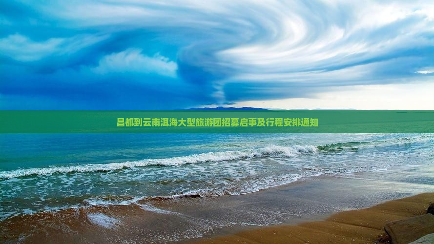 昌都到云南洱海大型旅游团招募启事及行程安排通知
