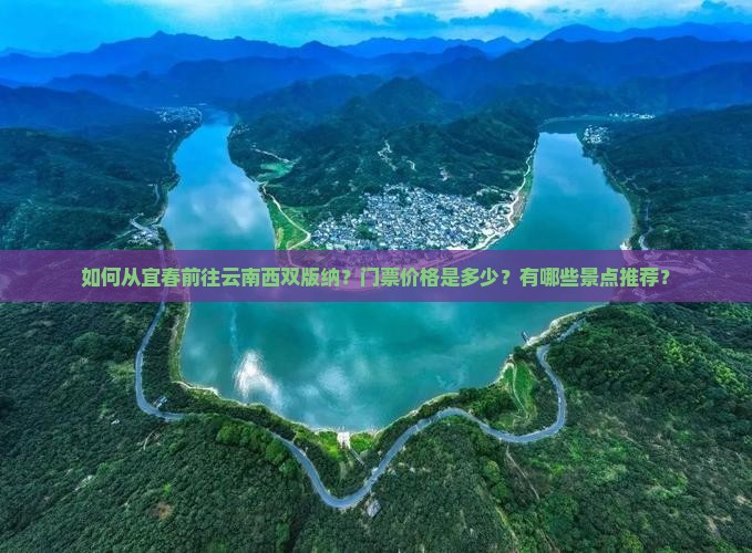 如何从宜春前往云南西双版纳？门票价格是多少？有哪些景点推荐？