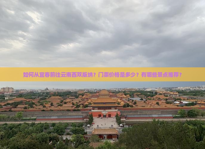 如何从宜春前往云南西双版纳？门票价格是多少？有哪些景点推荐？