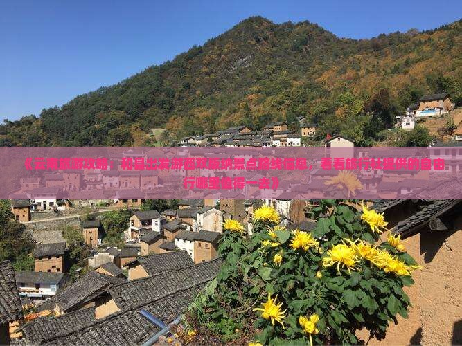 《云南旅游攻略：和县出发游西双版纳景点路线信息，看看旅行社提供的自由行哪里值得一去》