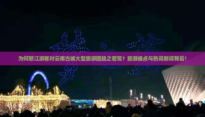 为何怒江游客对云南古城大型旅游团趋之若鹜？旅游痛点与热词新词背后！