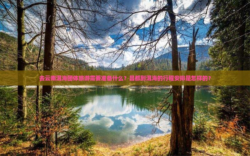 去云南洱海团体旅游需要准备什么？昌都到洱海的行程安排是怎样的？