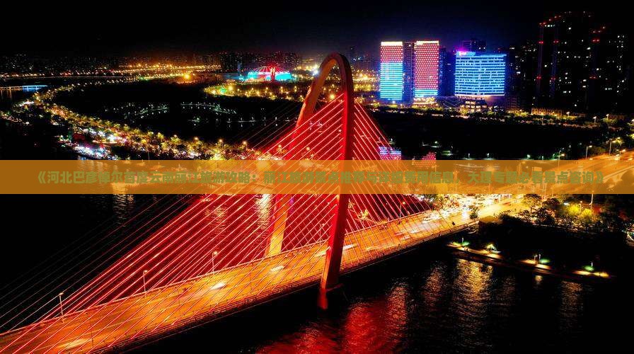 《河北巴彦倬尔首度云南丽江旅游攻略：丽江旅游景点推荐与详细费用信息，大理专题必看景点咨询》