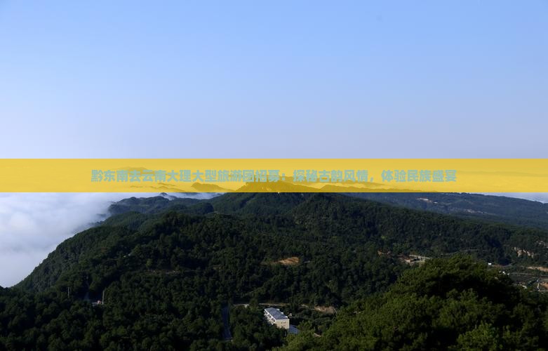 黔东南去云南大理大型旅游团招募：探秘古韵风情，体验民族盛宴