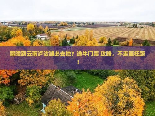 醴陵到云南泸沽湖必去地？途牛门票+攻略，不走冤枉路！