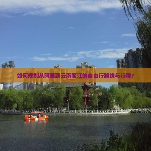 如何规划从阿里到云南丽江的自由行路线与行程？
