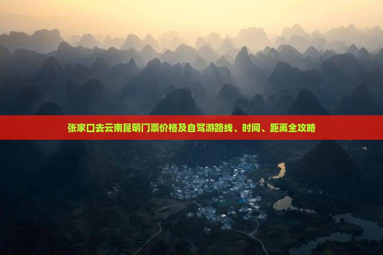 张家口去云南昆明门票价格及自驾游路线、时间、距离全攻略