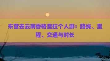东营去云南香格里拉个人游：路线、里程、交通与时长