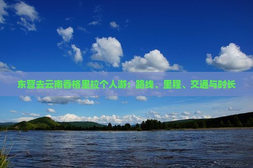 东营去云南香格里拉个人游：路线、里程、交通与时长