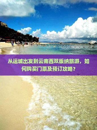 从运城出发到云南西双版纳旅游，如何购买门票及预订攻略？