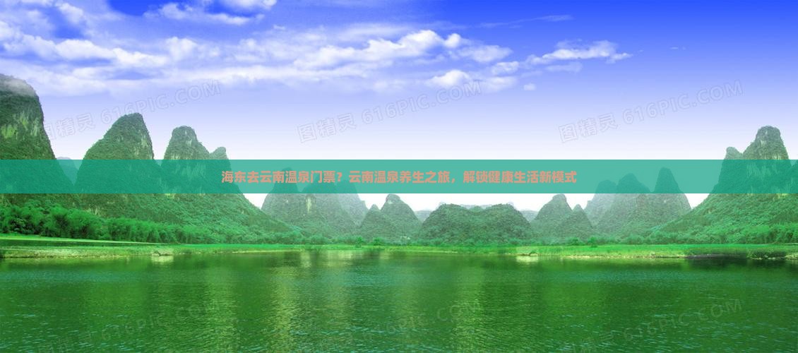 海东去云南温泉门票？云南温泉养生之旅，解锁健康生活新模式