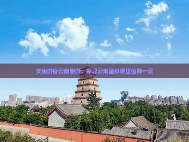 安康游客云南旅游：探寻云南温泉哪里值得一玩