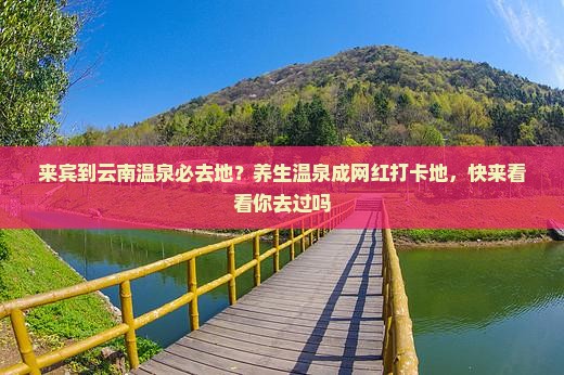 来宾到云南温泉必去地？养生温泉成网红打卡地，快来看看你去过吗