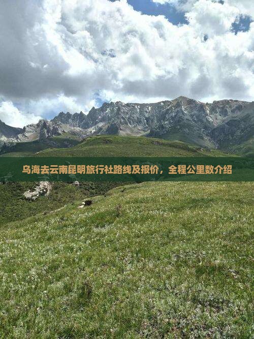 乌海去云南昆明旅行社路线及报价，全程公里数介绍