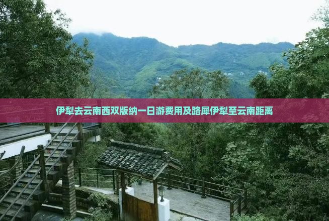 伊犁去云南西双版纳一日游费用及路犀伊犁至云南距离