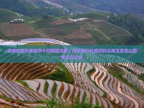 滁州出发云南旅游十日跟团攻略：河北旅行社组织的云南玉龙雪山团体旅行之旅