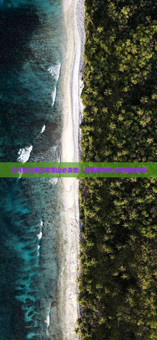 五月到云南玉龙雪山必去地：旅游时间与近期游览指南