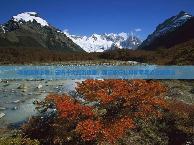 聊城游客必看：云南十大旅游攻略，国际旅行社带你看看泸沽湖景点