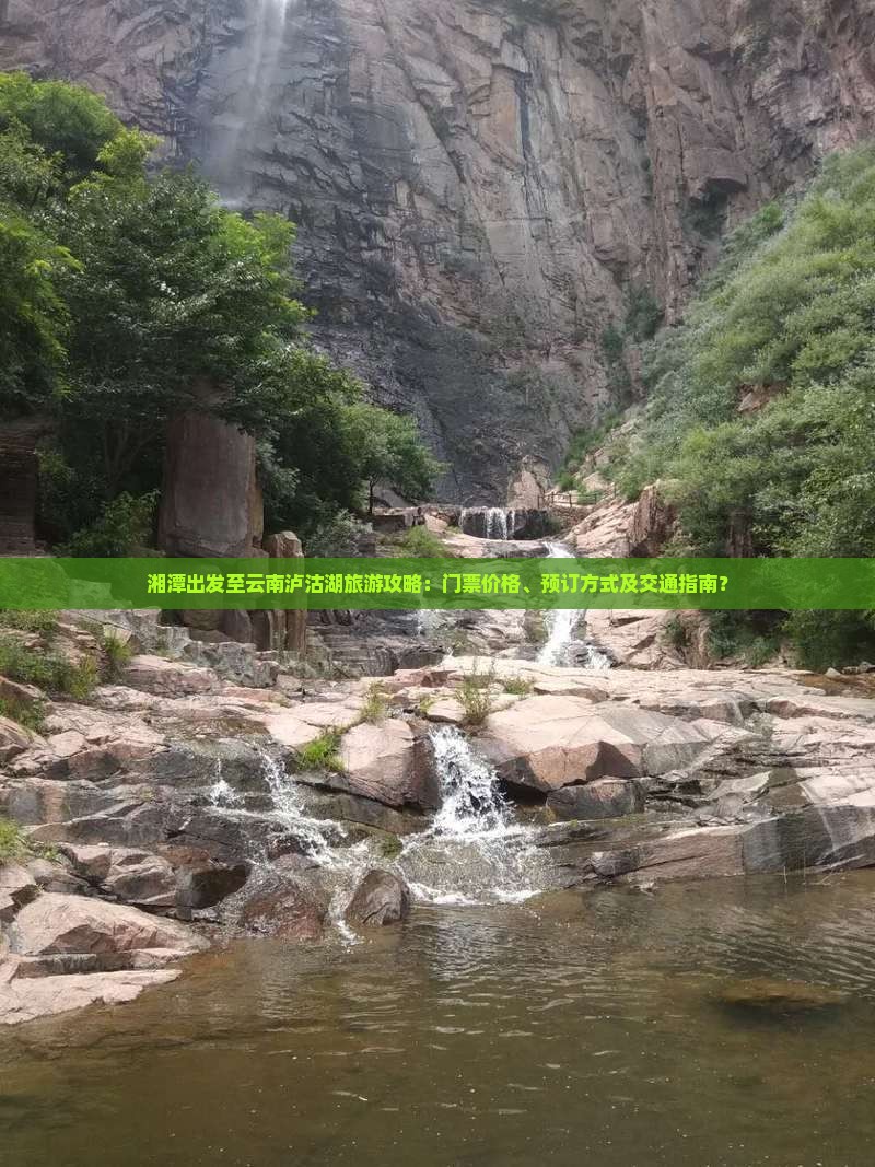 湘潭出发至云南泸沽湖旅游攻略：门票价格、预订方式及交通指南？