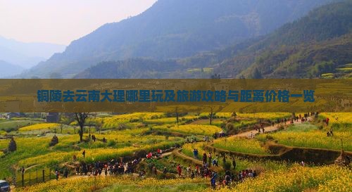铜陵去云南大理哪里玩及旅游攻略与距离价格一览