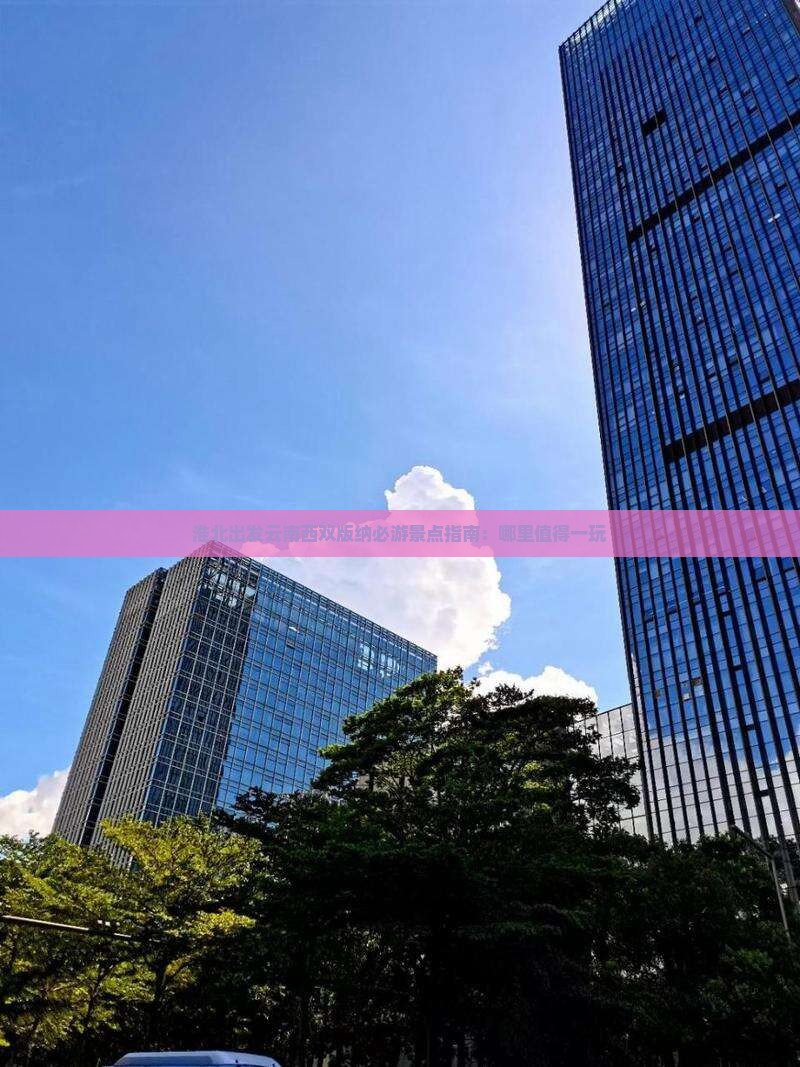 淮北出发云南西双版纳必游景点指南：哪里值得一玩